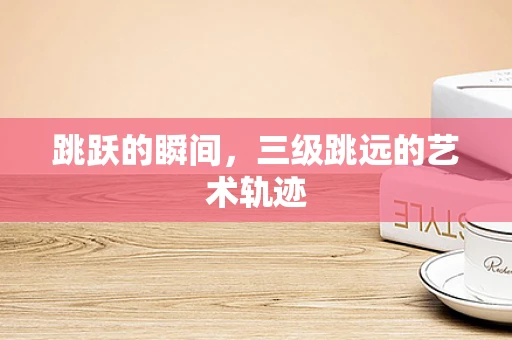 跳跃的瞬间，三级跳远的艺术轨迹