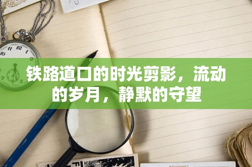 铁路道口的时光剪影，流动的岁月，静默的守望