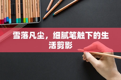 雪落凡尘，细腻笔触下的生活剪影