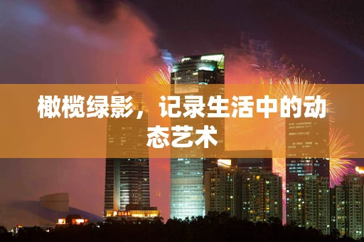 橄榄绿影，记录生活中的动态艺术