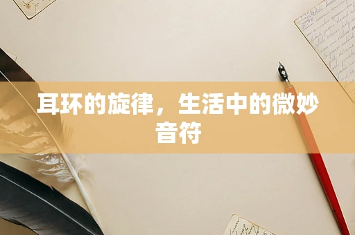 耳环的旋律，生活中的微妙音符
