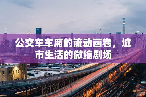 公交车车厢的流动画卷，城市生活的微缩剧场