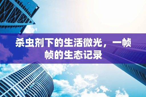 杀虫剂下的生活微光，一帧帧的生态记录