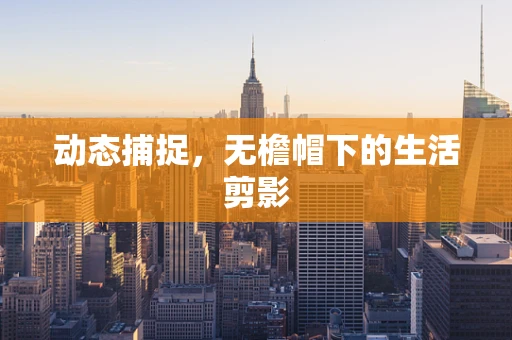 动态捕捉，无檐帽下的生活剪影