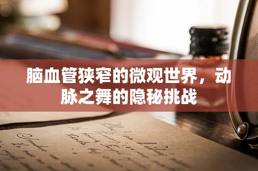 脑血管狭窄的微观世界，动脉之舞的隐秘挑战