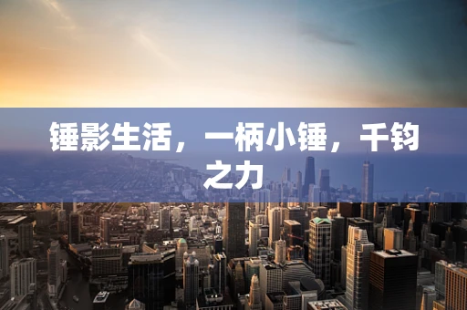 锤影生活，一柄小锤，千钧之力