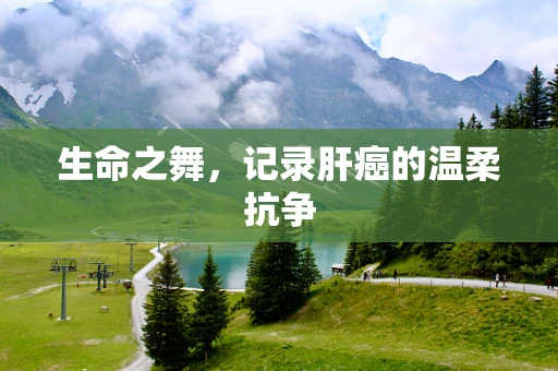 生命之舞，记录肝癌的温柔抗争