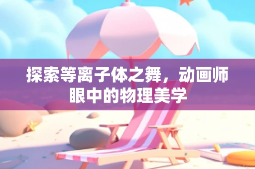 探索等离子体之舞，动画师眼中的物理美学