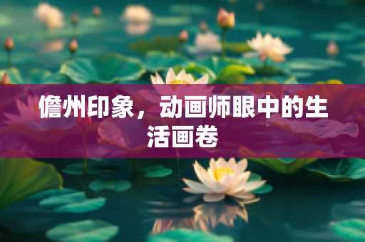 儋州印象，动画师眼中的生活画卷