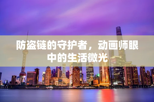 防盗链的守护者，动画师眼中的生活微光