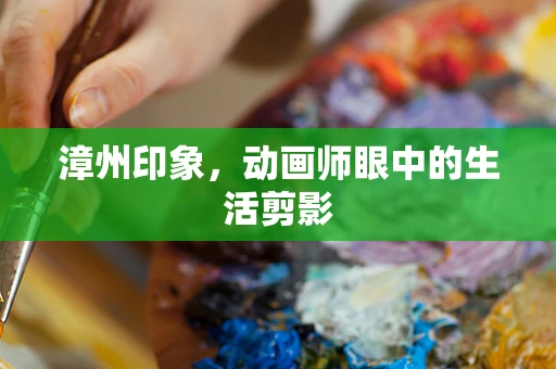漳州印象，动画师眼中的生活剪影