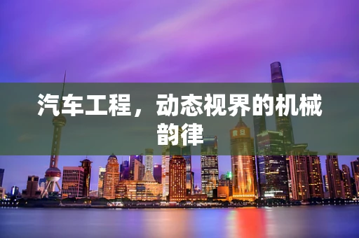 汽车工程，动态视界的机械韵律
