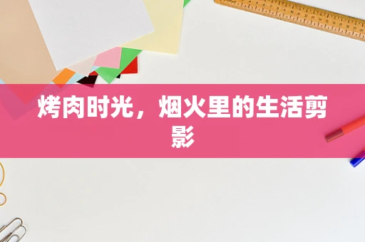 烤肉时光，烟火里的生活剪影