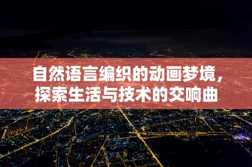 自然语言编织的动画梦境，探索生活与技术的交响曲