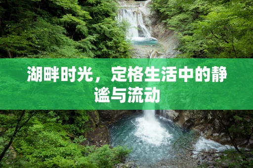 湖畔时光，定格生活中的静谧与流动