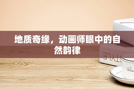 地质奇缘，动画师眼中的自然韵律