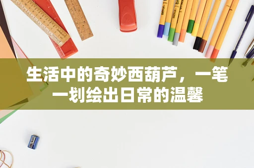生活中的奇妙西葫芦，一笔一划绘出日常的温馨