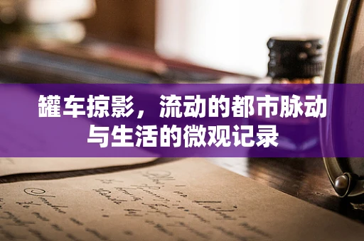 罐车掠影，流动的都市脉动与生活的微观记录