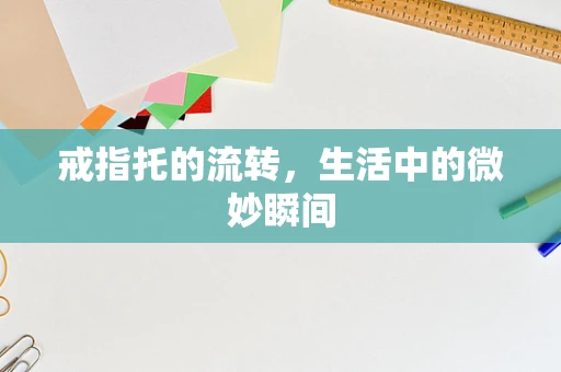 戒指托的流转，生活中的微妙瞬间
