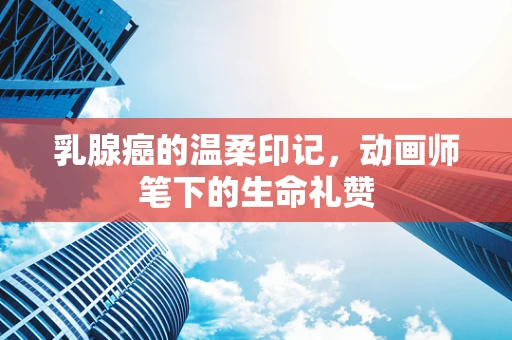 乳腺癌的温柔印记，动画师笔下的生命礼赞