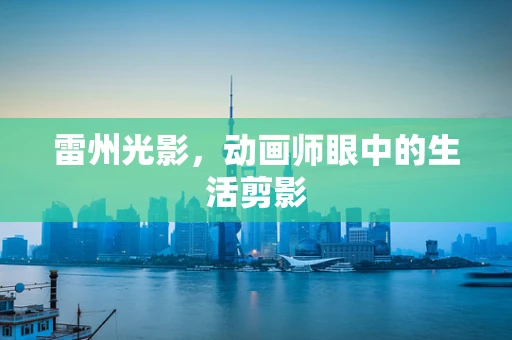雷州光影，动画师眼中的生活剪影