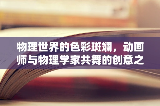 物理世界的色彩斑斓，动画师与物理学家共舞的创意之旅