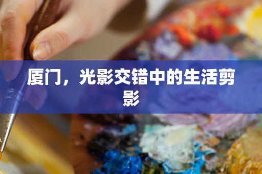 厦门，光影交错中的生活剪影