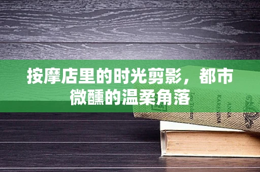 按摩店里的时光剪影，都市微醺的温柔角落
