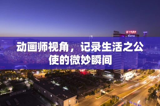 动画师视角，记录生活之公使的微妙瞬间