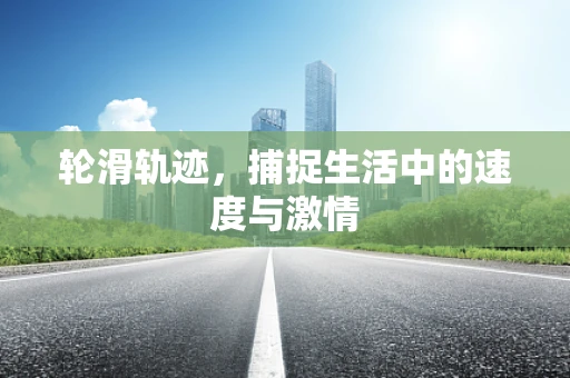 轮滑轨迹，捕捉生活中的速度与激情