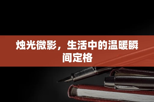 烛光微影，生活中的温暖瞬间定格