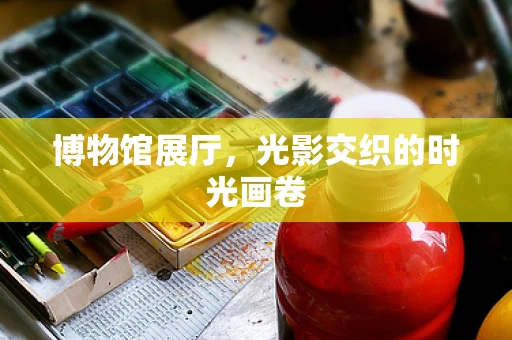 博物馆展厅，光影交织的时光画卷