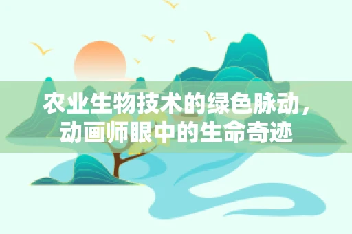 农业生物技术的绿色脉动，动画师眼中的生命奇迹