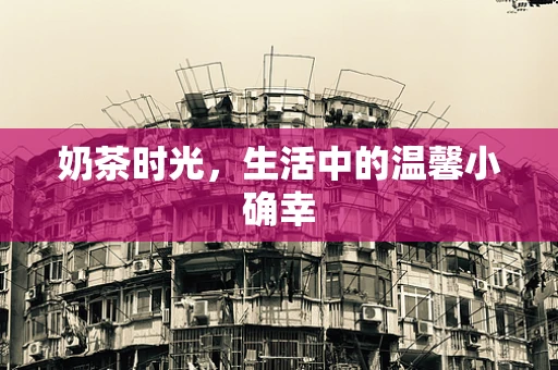 奶茶时光，生活中的温馨小确幸