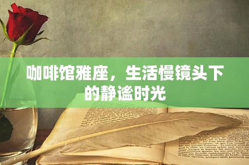 咖啡馆雅座，生活慢镜头下的静谧时光