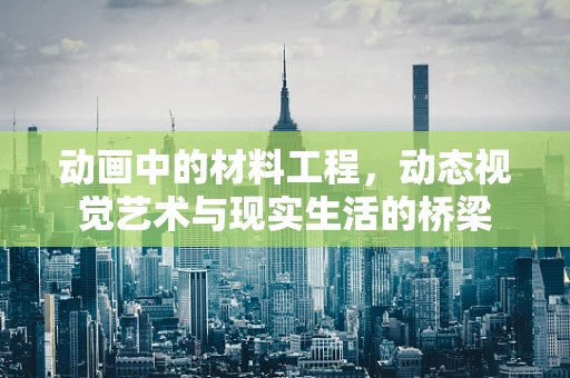 动画中的材料工程，动态视觉艺术与现实生活的桥梁