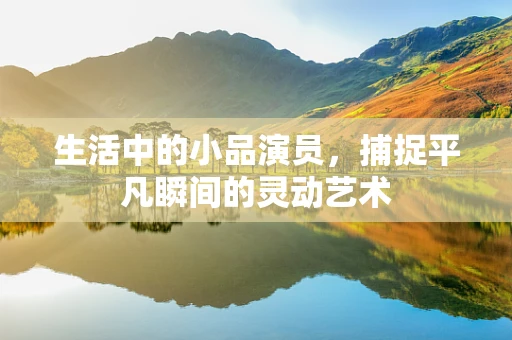 生活中的小品演员，捕捉平凡瞬间的灵动艺术