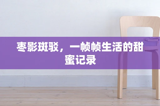 枣影斑驳，一帧帧生活的甜蜜记录
