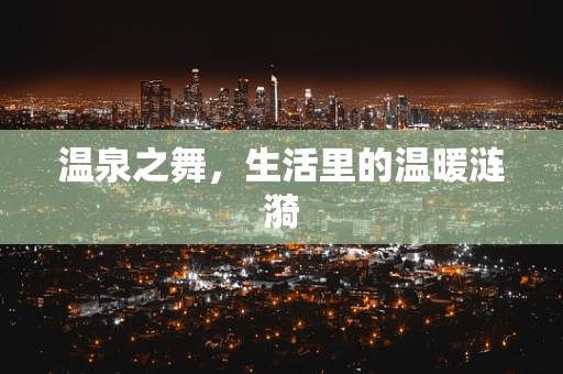 温泉之舞，生活里的温暖涟漪