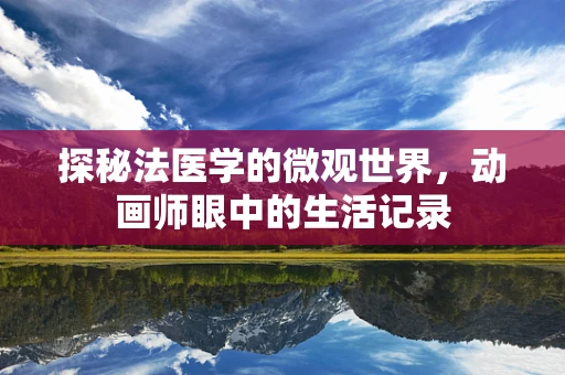 探秘法医学的微观世界，动画师眼中的生活记录