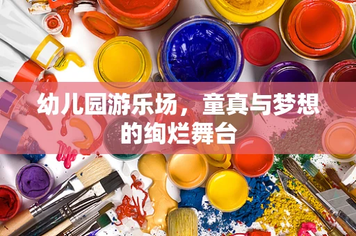 幼儿园游乐场，童真与梦想的绚烂舞台