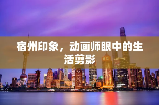 宿州印象，动画师眼中的生活剪影