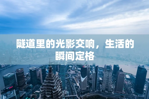 隧道里的光影交响，生活的瞬间定格