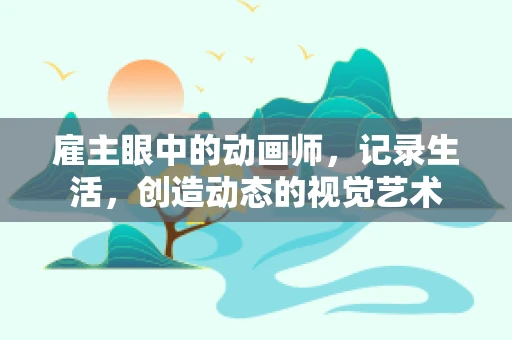 雇主眼中的动画师，记录生活，创造动态的视觉艺术