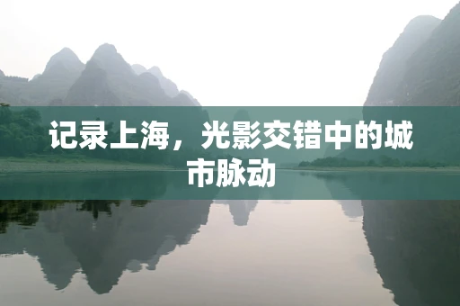 记录上海，光影交错中的城市脉动