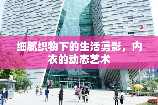 细腻织物下的生活剪影，内衣的动态艺术
