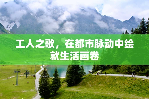 工人之歌，在都市脉动中绘就生活画卷