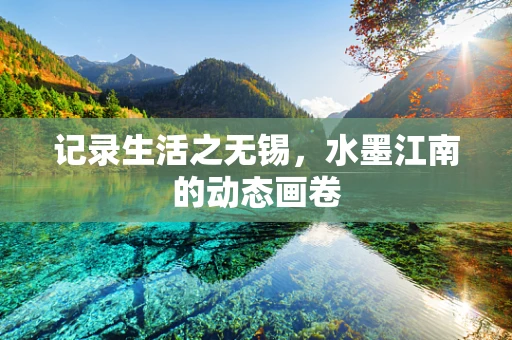 记录生活之无锡，水墨江南的动态画卷