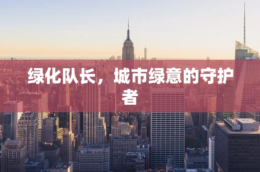 绿化队长，城市绿意的守护者