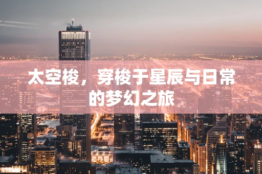 太空梭，穿梭于星辰与日常的梦幻之旅